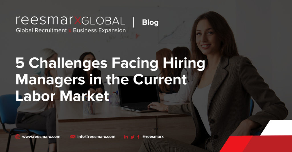 5 Challenges Facing Hiring Managers in the Current Labor Market | reesmarxGLOBAL