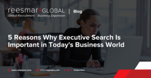 5 Reasons Why Executive Search Is Important in Today's Business World | reesmarxGLOBAL